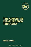 The Origin of Israelite Zion Theology (The Library of Hebrew Bible/Old Testament Studies, 661- paperback)