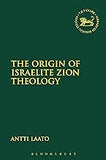 The Origin of Israelite Zion Theology (The Library of Hebrew Bible/Old Testament Studies, 661- hardcover)