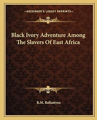 Black Ivory Adventure Among The Slavers Of East Africa