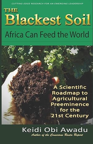 The Blackest Soil: Africa Can Feed the World: A Scientific Roadmap for Agricultural Preeminence for the st Century