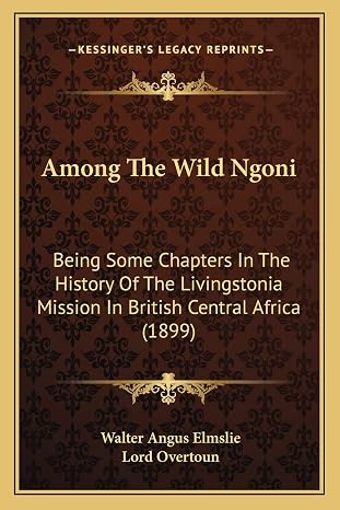 Among The Wild Ngoni: Being Some Chapters In The History Of The Livingstonia Mission In British Central Africa (1899)