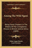 Among The Wild Ngoni: Being Some Chapters In The History Of The Livingstonia Mission In British Central Africa (1899)