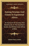 Among Swamps And Giants In Equatorial Africa: An Account Of Surveys And Adventures In The Southern Sudan And British East Africa (1902)