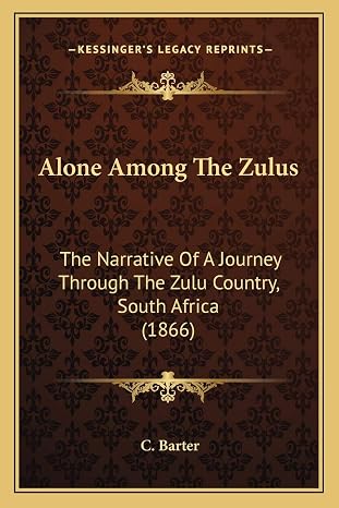Alone Among The Zulus: The Narrative Of A Journey Through The Zulu Country, South Africa (1866)