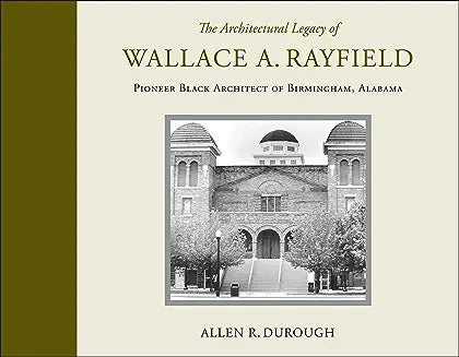 The Architectural Legacy of Wallace A. Rayfield: Pioneer Black Architect of Birmingham, Alabama (First Edition, First)