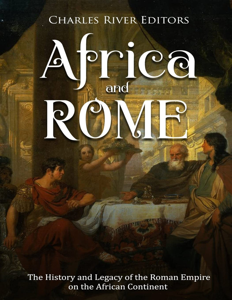 Africa and Rome: The History and Legacy of the Roman Empire on the African Continent