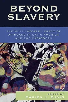 Beyond Slavery: The Multilayered Legacy of Africans in Latin America and the Caribbean