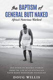 The Baptism of General Butt Naked, Africa's Notorious Warlord: and Other Incredible Stories from the Life of an Australian Faith-Based Missionary Evangelist