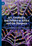 Art, Creativity, and Politics in Africa and the Diaspora (Softcover Reprint of the Original 1st 2018)