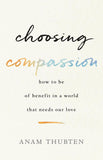 Choosing Compassion : How to Be of Benefit in a World That Needs Our Love