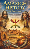 Amazigh History for Beginners and the Indigenous Civilizations of North Africa: Amazigh Origins Culture Identity Language Traditions and the African R