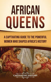 African Queens: A Captivating Guide to the Powerful Women Who Shaped Africa's History