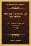 Africa In A Nutshell For The Million: Or Light On The Dark Continent (1886)