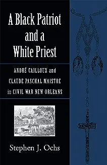A Black Patriot and a White Priest: André Cailloux and Claude Paschal Maistre in Civil War New Orleans