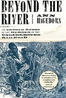 Beyond the River: The Untold Story of the Heroes of the Underground Railroad