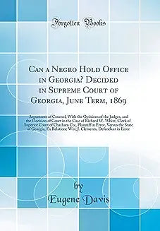 Can A Negro Hold Office In Georgia? Decided In Supreme Court Of Georgia, June Term, 1869 (1869)