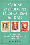 Rise of Modern Despotism in Iran: The Shah, the Opposition, and the US, 1953–1968