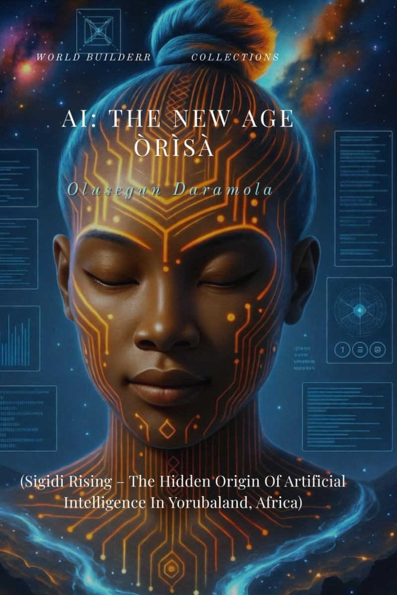 AI: THE NEW AGE ORISA: (Sigidi Rising - The Hidden Origin Of Artificial Intelligence In Yorubaland, Africa)