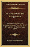 At Home With The Patagonians: A Year's Wanderings Over Untrodden Ground, From The Strait's Of Magellan To The Rio Negro (1873)