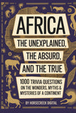 Africa: The Unexplained, The Absurd, and The True - 1000 Trivia Questions on the Wonders, Myths & Mysteries of a Continent