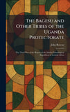 The Bagesu and Other Tribes of the Uganda Protectorate: The Third Part of the Report of the Mackie Ethnological Expedition to Central Africa