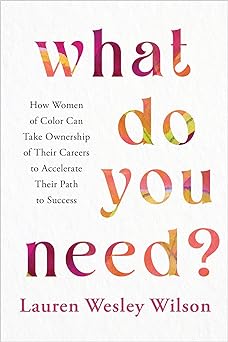 What Do You Need?: How Women of Color Can Take Ownership of Their Careers to Accelerate Their Path to Success