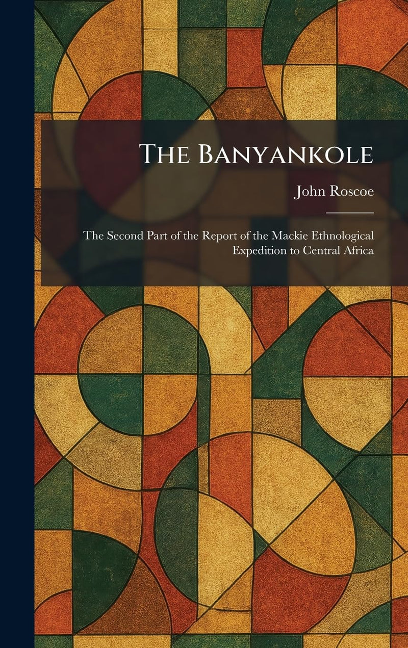 The Banyankole: The Second Part of the Report of the Mackie Ethnological Expedition to Central Africa