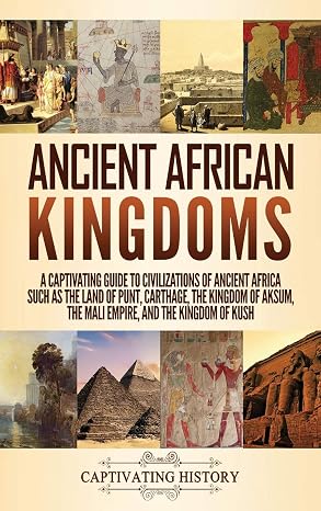 Ancient African Kingdoms: A Captivating Guide to Civilizations of Ancient Africa Such as the Land of Punt, Carthage, the Kingdom of Aksum, the Mali Em