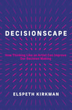 Decisionscape: How Thinking Like an Artist Can Improve Our Decision-Making