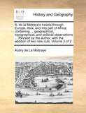 A. de la Motraye's travels through Europe, Asia, and into part of Africa; containing ... geographical, topographical, and political observations ... R