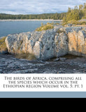 The Birds of Africa, Comprising All the Species Which Occur in the Ethiopian Region Volume Vol. 5; Pt. 1