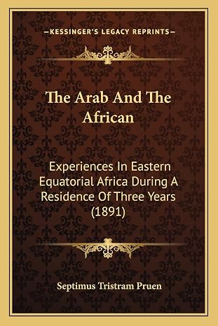 The Arab And The African: Experiences In Eastern Equatorial Africa During A Residence Of Three Years (1891)