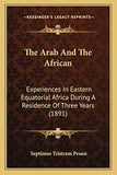 The Arab And The African: Experiences In Eastern Equatorial Africa During A Residence Of Three Years (1891)