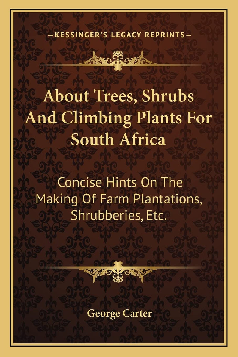 About Trees, Shrubs And Climbing Plants For South Africa: Concise Hints On The Making Of Farm Plantations, Shrubberies, Etc.