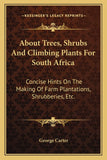 About Trees, Shrubs And Climbing Plants For South Africa: Concise Hints On The Making Of Farm Plantations, Shrubberies, Etc.
