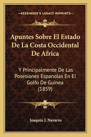 Apuntes Sobre El Estado De La Costa Occidental De Africa: Y Principalmente De Las Posesiones Espanolas En El Golfo De Guinea (1859)