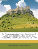 As Colonias Agricolas Em Africa E A Lei; Conferencia No Salao Da Trindade, No Dia 19 Janeiro De 1880