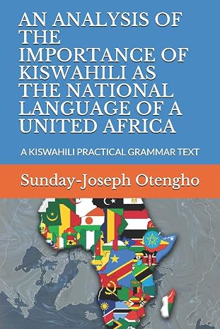 An Analysis of the Importance of Kiswahili as the National Language of a United Africa: A Kiswahili Practical Grammar Text