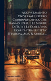 Aggivstamento Vniversale, Overo Corrispondenza, Che Hanno I Pesi, E Le Misure Di Tutte Le Cose L'vna Con L'altra Le Citta' D'evropa, Asia, & Africa ..