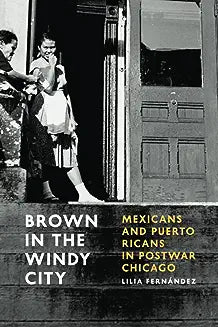 Brown in the Windy City: Mexicans and Puerto Ricans in Postwar Chicago