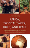 Africa, Tropical Timber, Turfs, and Trade: Geographic Perspectives on Ghana's Timber Industry and Development