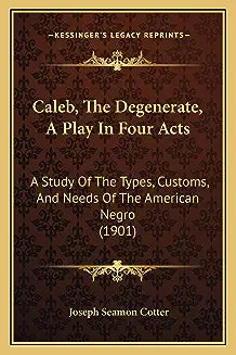 Caleb, The Degenerate, A Play In Four Acts: A Study Of The Types, Customs, And Needs Of The American Negro (1901)