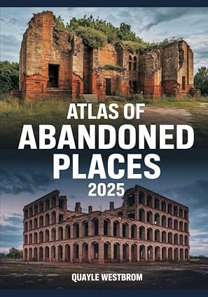 Atlas of Abandoned Places 2025: Exploring Forgotten Cities, Lost Civilizations, and Hidden Ruins from Africa to Asia, Europe to the Americas
