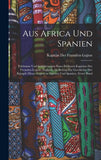 Aus Africa Und Spanien: Erlebnisse Und Schilderungen Eines Früheren Kapitäns Der Fremden-Legion. Zugleich Als Beitrag Zur Geschichte Der Kämpfe