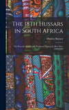 The 18Th Hussars in South Africa: The Records of a Cavalry Regiment During the Boer War, 1899-1902