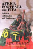 Africa, Football and Fifa: Politics, Colonialism and Resistance