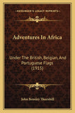 Adventures In Africa: Under The British, Belgian, And Portuguese Flags (1915)