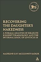 Re-covering the Daughter's Nakedness: A Formal Analysis of Israelite Kinship Terminology and the Internal Logic of Leviticus 18 (The Library of Hebrew Bible/Old Testament Studies, 476)