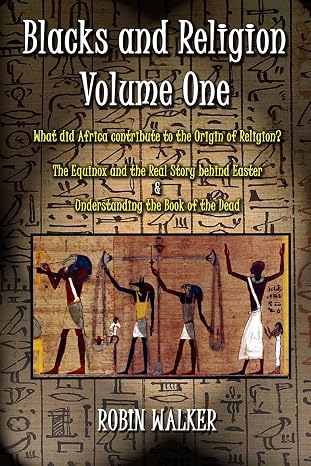 Blacks and Religion Volume One: What did Africa contribute to the Origin of Religion? The Equinox and the Real Story behind Easter & Understanding the