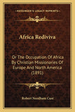 Africa Rediviva: Or The Occupation Of Africa By Christian Missionaries Of Europe And North America (1891)